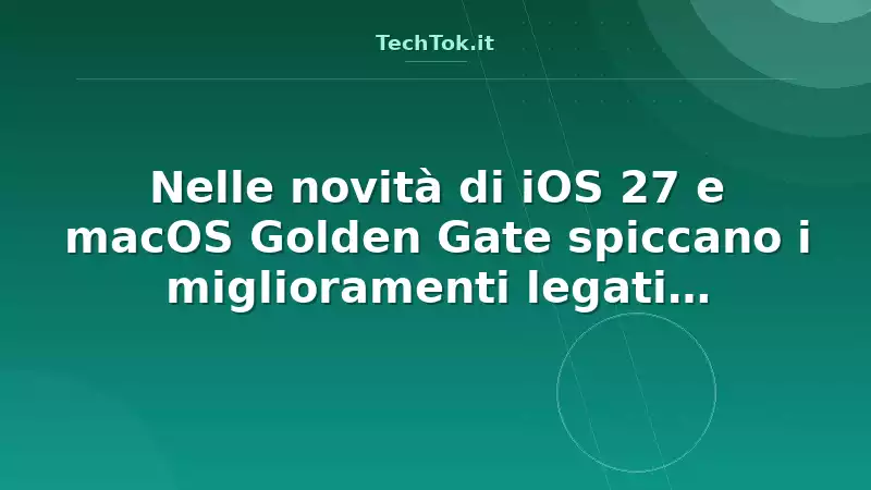 Nelle novità di iOS 27 e macOS Golden Gate spiccano i miglioramenti legati all'intellig…