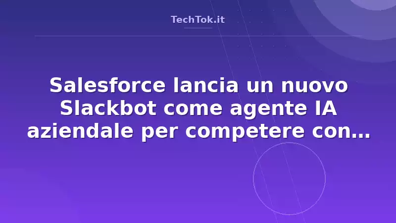 Salesforce lancia un nuovo Slackbot come agente IA aziendale per competere con Microsof…