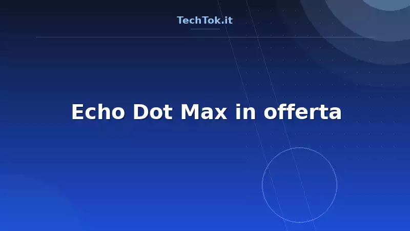 Echo Dot Max in offerta