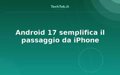 Android 17 semplifica il passaggio da iPhone