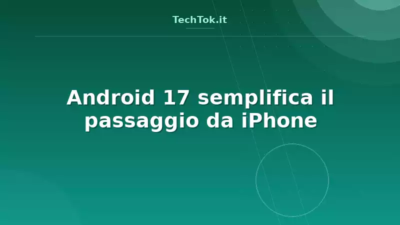 Android 17 semplifica il passaggio da iPhone