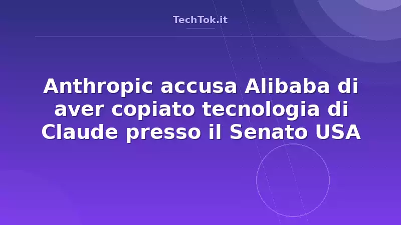 Anthropic accusa Alibaba di aver copiato tecnologia di Claude presso il Senato USA