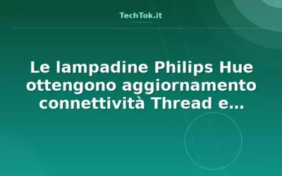 Le lampadine Philips Hue ottengono aggiornamento connettività Thread e Zigbee contempor…