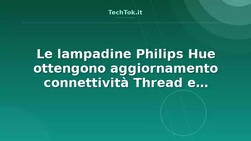 Le lampadine Philips Hue ottengono aggiornamento connettività Thread e Zigbee contempor…