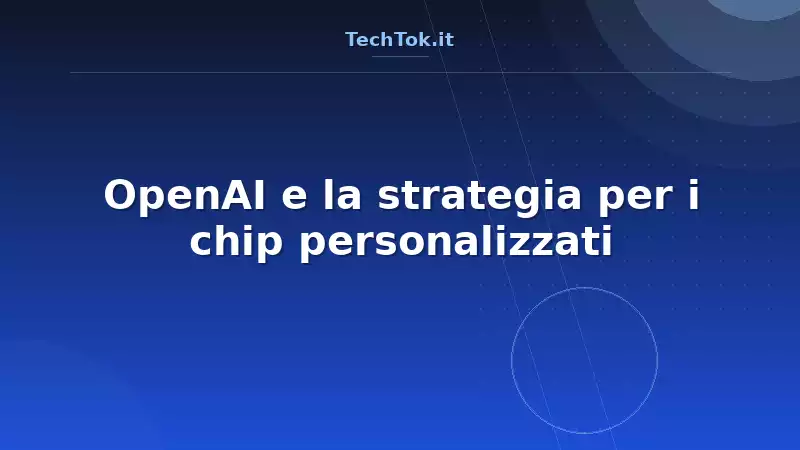 OpenAI e la strategia per i chip personalizzati