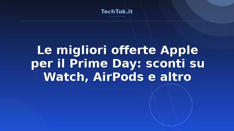 Le migliori offerte Apple per il Prime Day: sconti su Watch, AirPods e altro