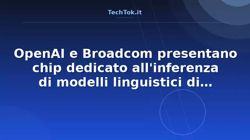 OpenAI e Broadcom presentano chip dedicato all'inferenza di modelli linguistici di gran…