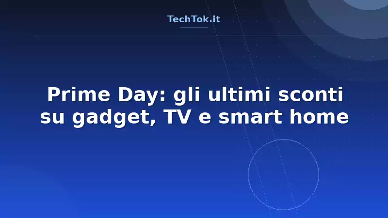 Prime Day: gli ultimi sconti su gadget, TV e smart home