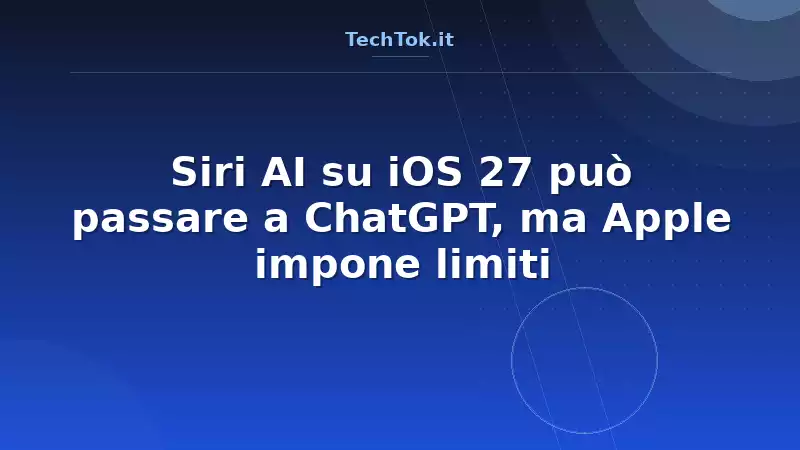 Siri AI su iOS 27 può passare a ChatGPT, ma Apple impone limiti