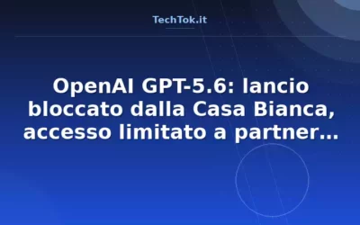 OpenAI GPT-5.6: lancio bloccato dalla Casa Bianca, accesso limitato a partner approvati