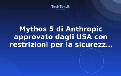 Mythos 5 di Anthropic approvato dagli USA con restrizioni per la sicurezza nazionale
