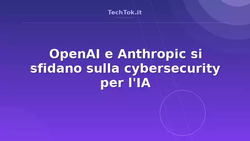 OpenAI e Anthropic si sfidano sulla cybersecurity per l’IA