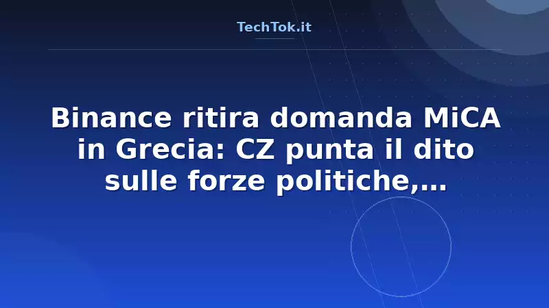 Binance ritira domanda MiCA in Grecia: CZ punta il dito sulle forze politiche, licenza…