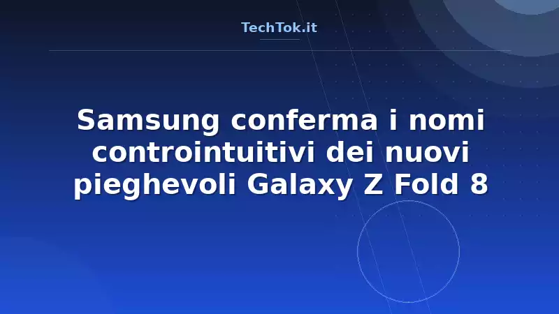 Samsung conferma i nomi controintuitivi dei nuovi pieghevoli Galaxy Z Fold 8