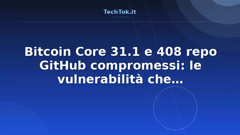 Bitcoin Core 31.1 e 408 repo GitHub compromessi: le vulnerabilità che minacciano blockc…