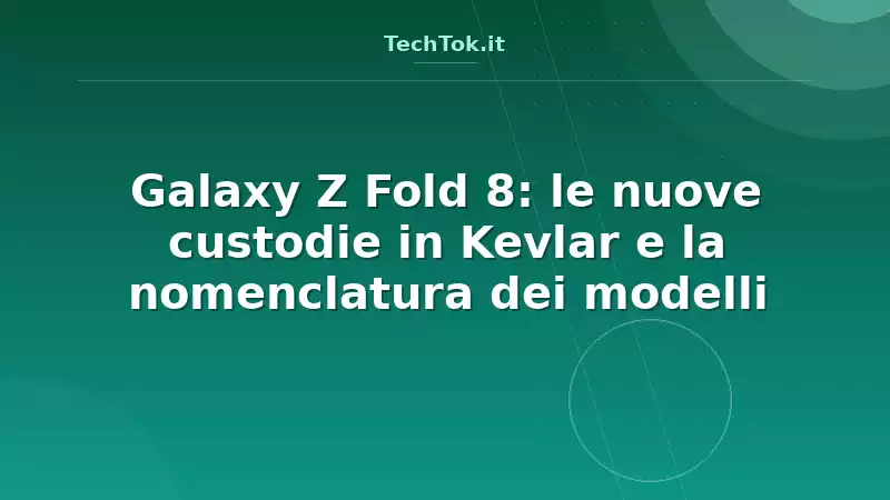 Galaxy Z Fold 8: le nuove custodie in Kevlar e la nomenclatura dei modelli