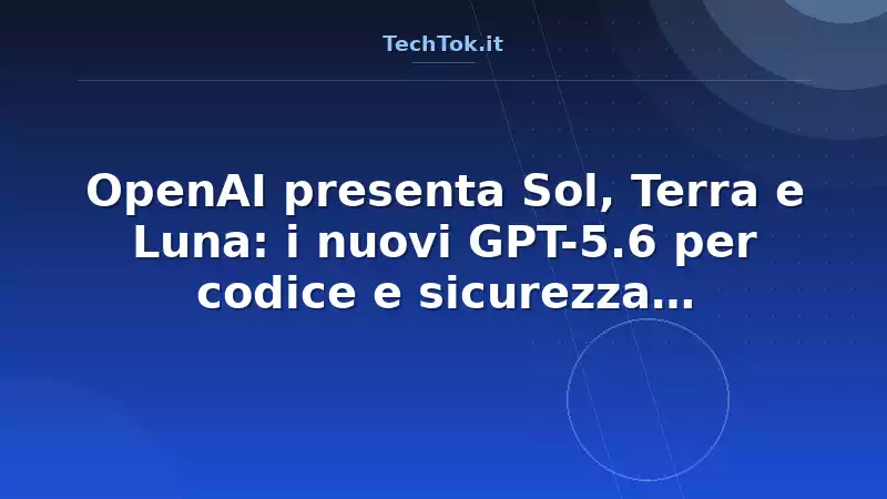 OpenAI presenta Sol, Terra e Luna: i nuovi GPT-5.6 per codice e sicurezza informatica