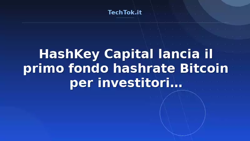 HashKey Capital lancia il primo fondo hashrate Bitcoin per investitori istituzionali