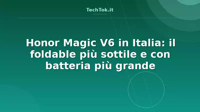 Honor Magic V6 in Italia: il foldable più sottile e con batteria più grande