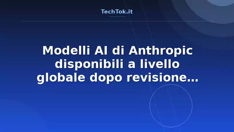 Modelli AI di Anthropic disponibili a livello globale dopo revisione sicurezza