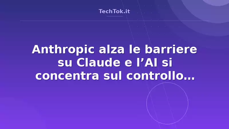 Anthropic alza le barriere su Claude e l’AI si concentra sul controllo tecnologico