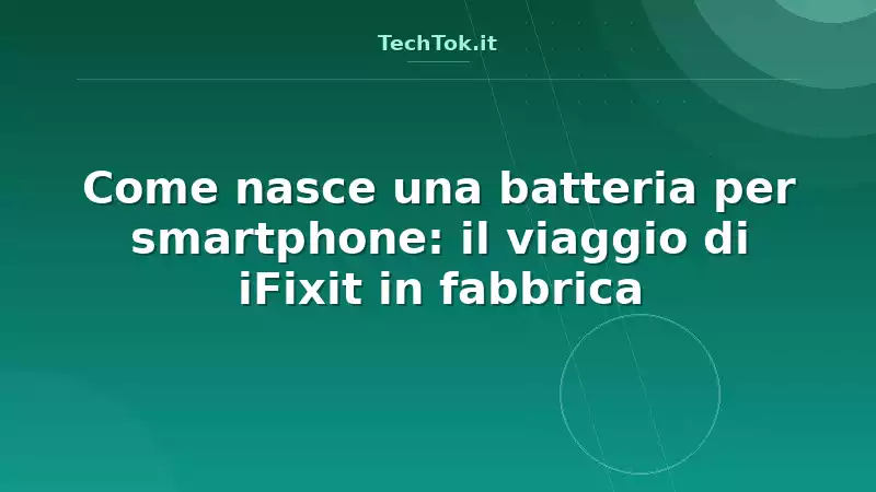 Come nasce una batteria per smartphone: il viaggio di iFixit in fabbrica