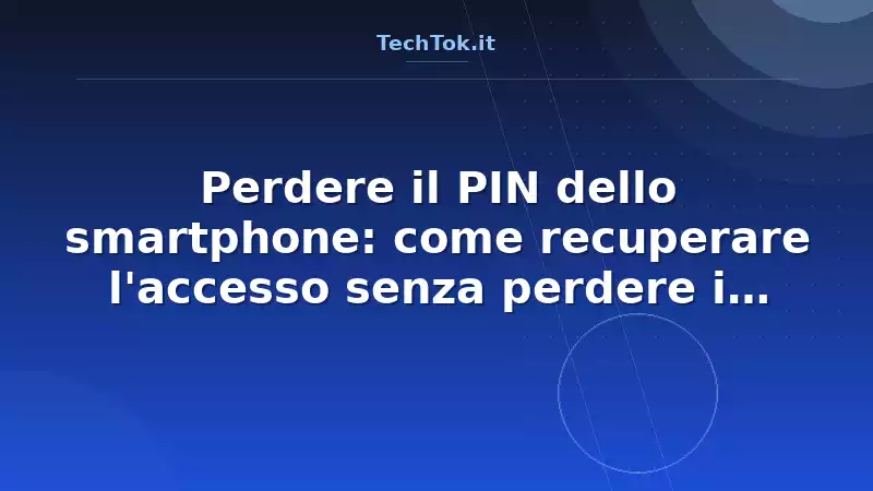 Perdere il PIN dello smartphone: come recuperare l'accesso senza perdere i dati