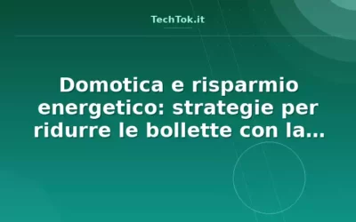 Domotica e risparmio energetico: strategie per ridurre le bollette con la casa intellig…