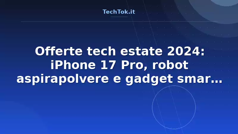 Offerte tech estate 2024: iPhone 17 Pro, robot aspirapolvere e gadget smart a prezzi sc…