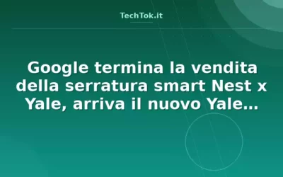 Google termina la vendita della serratura smart Nest x Yale, arriva il nuovo Yale Matte…