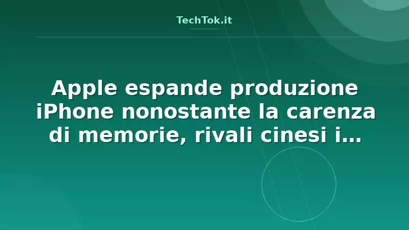 Apple espande produzione iPhone nonostante la carenza di memorie, rivali cinesi in diff…