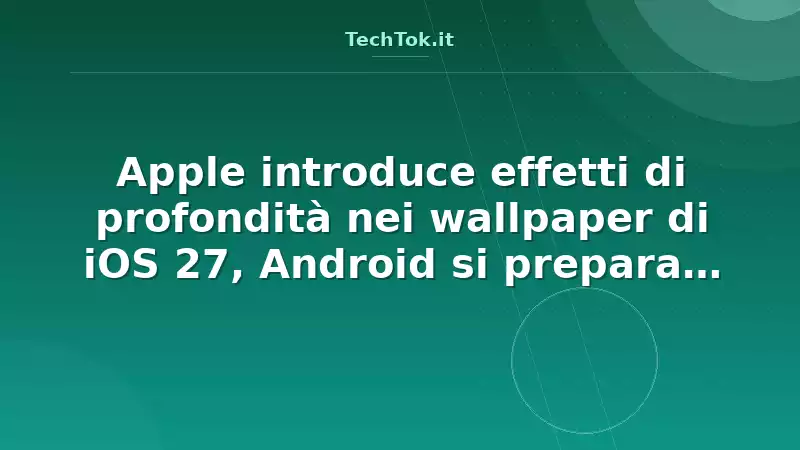 Apple introduce effetti di profondità nei wallpaper di iOS 27, Android si prepara a rep…