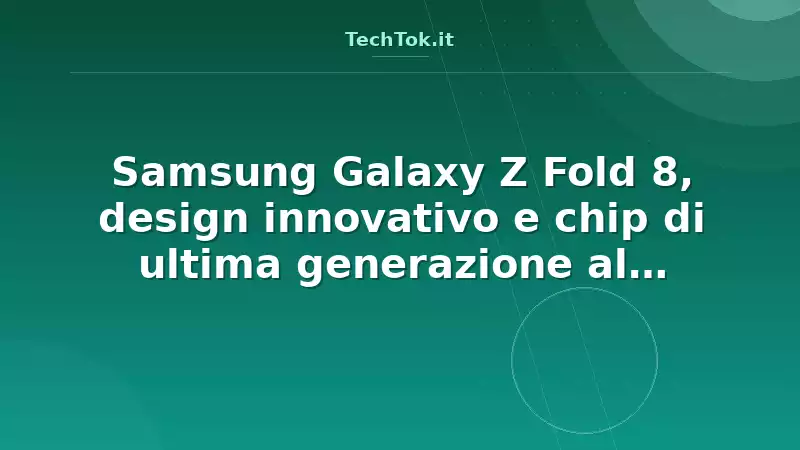 Samsung Galaxy Z Fold 8, design innovativo e chip di ultima generazione al Unpacked 2025