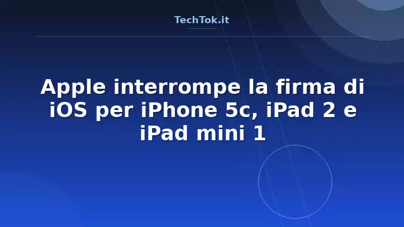 Apple interrompe la firma di iOS per iPhone 5c, iPad 2 e iPad mini 1