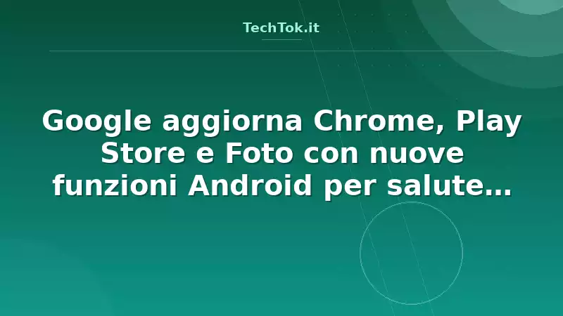 Google aggiorna Chrome, Play Store e Foto con nuove funzioni Android per salute, casa e AI
