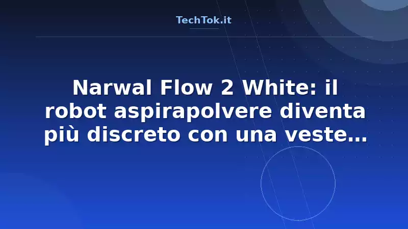 Narwal Flow 2 White: il robot aspirapolvere diventa più discreto con una veste bianca