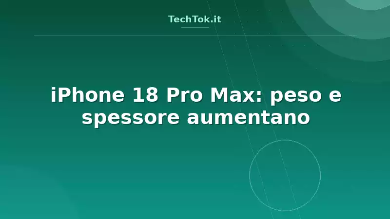 iPhone 18 Pro Max: peso e spessore aumentano