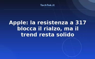 Apple: la resistenza a 317 blocca il rialzo, ma il trend resta solido