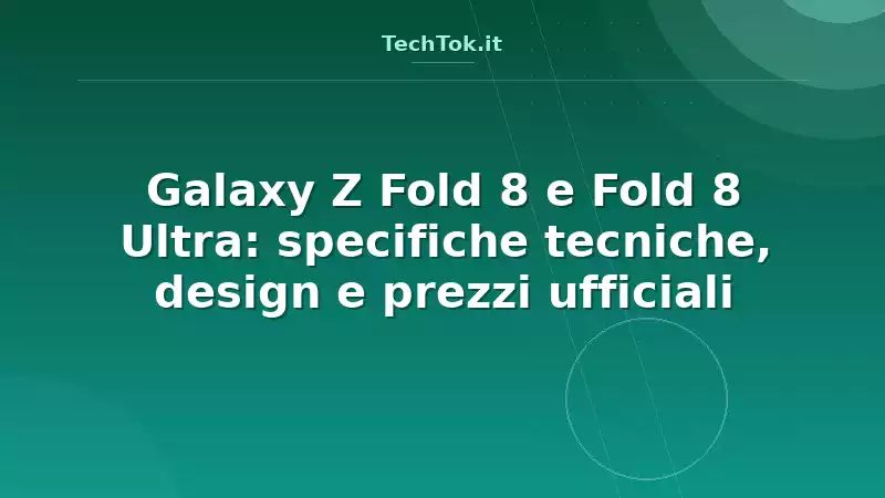 Galaxy Z Fold 8 e Fold 8 Ultra: specifiche tecniche, design e prezzi ufficiali