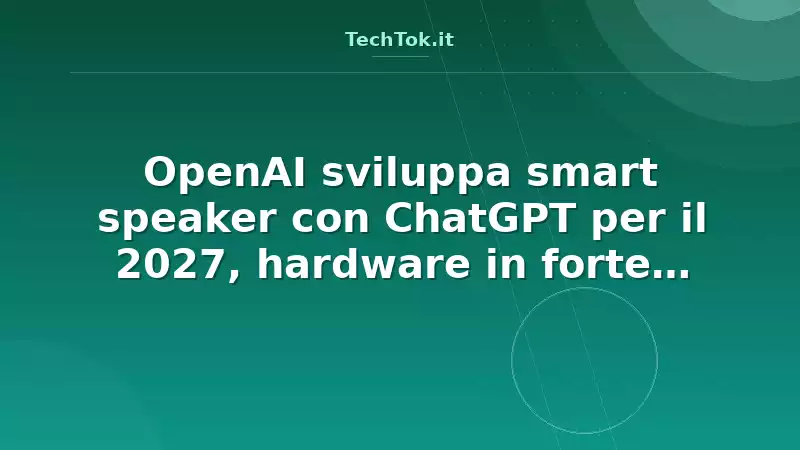 OpenAI sviluppa smart speaker con ChatGPT per il 2027, hardware in forte espansione
