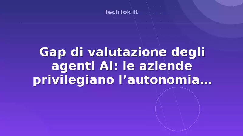 Gap di valutazione degli agenti AI: le aziende privilegiano l’autonomia rispetto alla a…