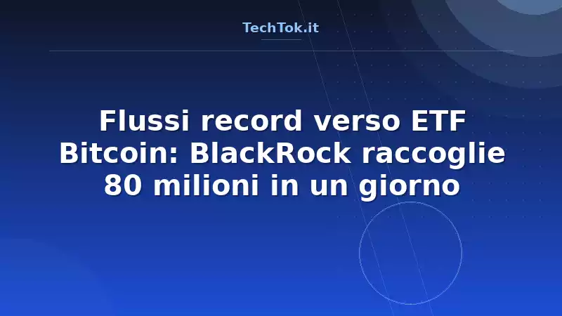 Flussi record verso ETF Bitcoin: BlackRock raccoglie 80 milioni in un giorno