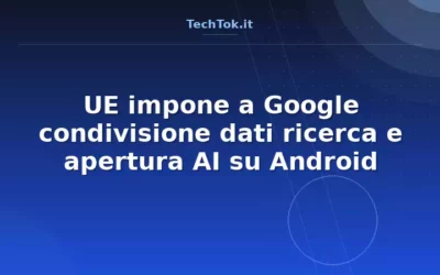 UE impone a Google condivisione dati ricerca e apertura AI su Android