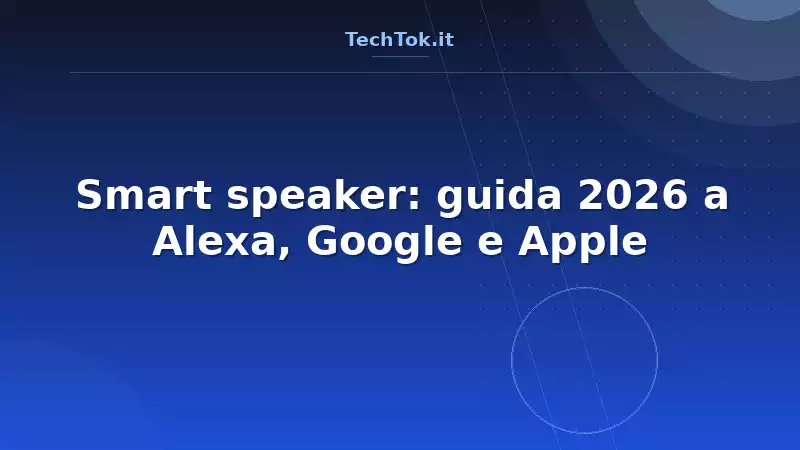 Smart speaker: guida 2026 a Alexa, Google e Apple
