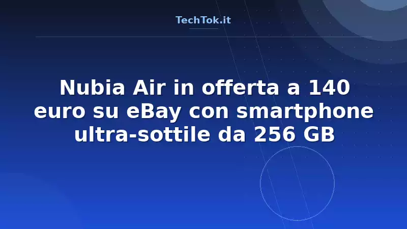 Nubia Air in offerta a 140 euro su eBay con smartphone ultra-sottile da 256 GB