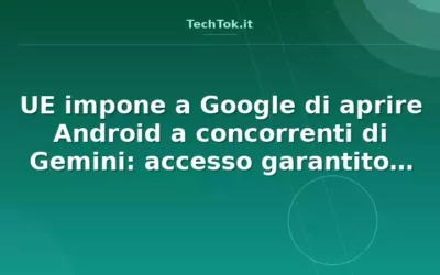 UE impone a Google di aprire Android a concorrenti di Gemini: accesso garantito per Cha…