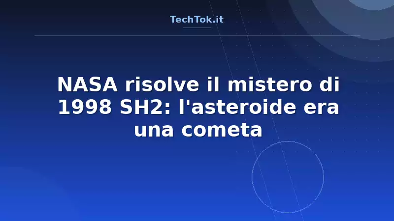 NASA risolve il mistero di 1998 SH2: l'asteroide era una cometa
