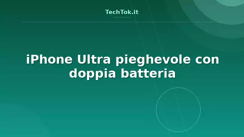 iPhone Ultra pieghevole con doppia batteria