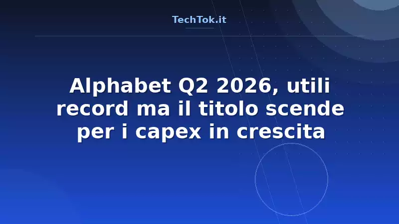 Alphabet Q2 2026, utili record ma il titolo scende per i capex in crescita