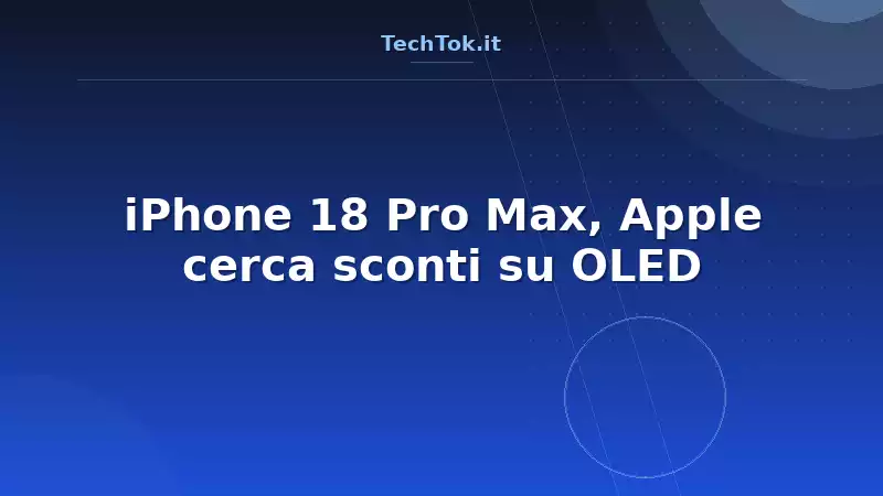 iPhone 18 Pro Max, Apple cerca sconti su OLED